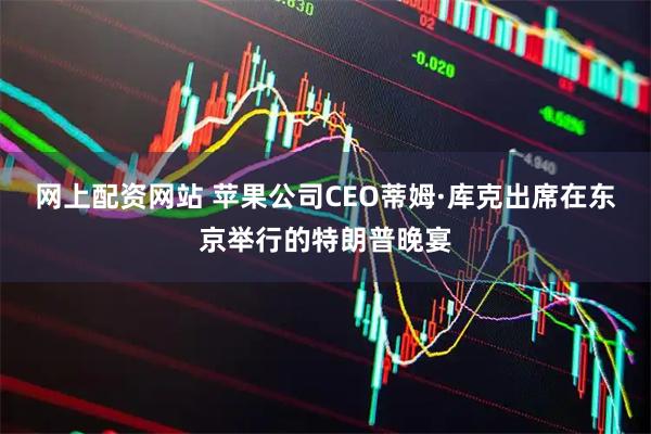 网上配资网站 苹果公司CEO蒂姆·库克出席在东京举行的特朗普晚宴