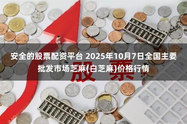 安全的股票配资平台 2025年10月7日全国主要批发市场芝麻(白芝麻)价格行情