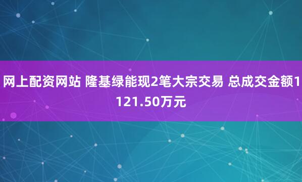 网上配资网站 隆基绿能现2笔大宗交易 总成交金额1121.50万元