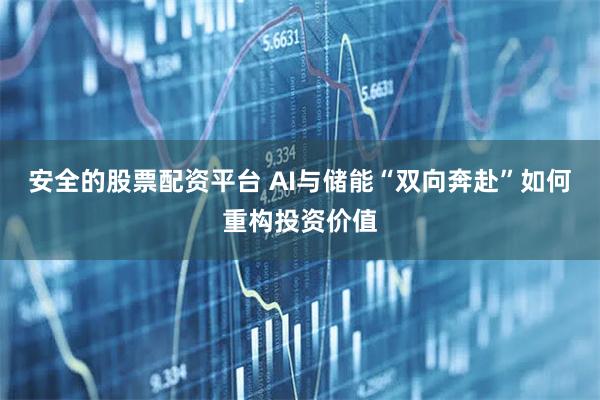 安全的股票配资平台 AI与储能“双向奔赴”如何重构投资价值