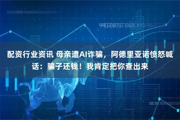 配资行业资讯 母亲遭AI诈骗，阿德里亚诺愤怒喊话：骗子还钱！我肯定把你查出来